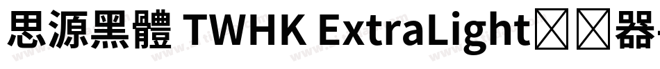 思源黑體 TWHK ExtraLight转换器字体转换